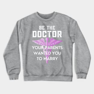 Be The Doctor Your Parents Wanted You To Marry Crewneck Sweatshirt